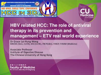 HBV related HCC: The role of antiviral therapy in its prevention and management – ETV real world experience Dr Grace Lai-Hung Wong  MBChB (Hons, CUHK), MD (CUHK), FRCP(Edin), FHKCP, FHKAM (Medicine)
