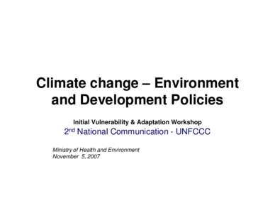 Climate change – Environment and Development Policies Initial Vulnerability & Adaptation Workshop 2nd National Communication - UNFCCC Ministry of Health and Environment