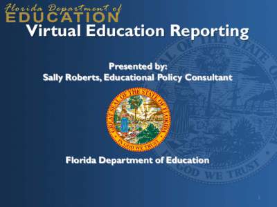 Virtual Education Reporting Presented by: Sally Roberts, Educational Policy Consultant Florida Department of Education