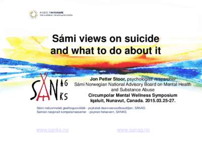 Sámi views on suicide and what to do about it Jon Petter Stoor, psychologist/ researcher Sámi Norwegian National Advisory Board on Mental Health and Substance Abuse Circumpolar Mental Wellness Symposium