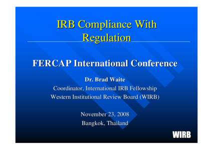 IRB Compliance With Regulation FERCAP International Conference Dr. Brad Waite Coordinator, International IRB Fellowship Western Institutional Review Board (WIRB)