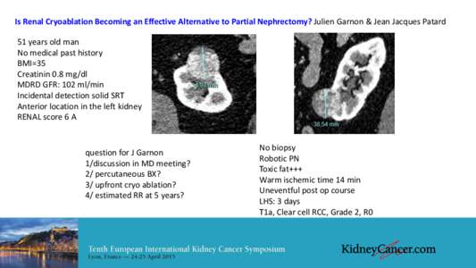 Is Renal Cryoablation Becoming an Effective Alternative to Partial Nephrectomy? Julien Garnon & Jean Jacques Patard 51 years old man No medical past history BMI=35 Creatinin 0.8 mg/dl MDRD GFR: 102 ml/min