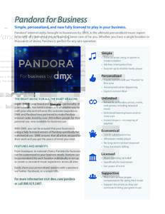 Pandora for Business Simple, personalized, and now fully licensed to play in your business. Pandora® internet radio, brought to businesses by DMX, is the ultimate personalized music experience with all commercial music 