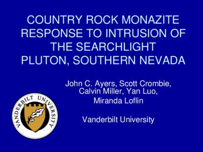 COUNTRY ROCK MONAZITE RESPONSE TO INTRUSION OF THE SEARCHLIGHT PLUTON, SOUTHERN NEVADA John C. Ayers, Scott Crombie, Calvin Miller, Yan Luo,