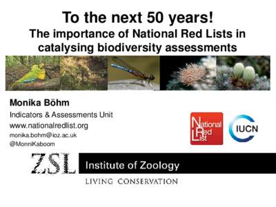 To the next 50 years! The importance of National Red Lists in catalysing biodiversity assessments Monika Böhm Indicators & Assessments Unit