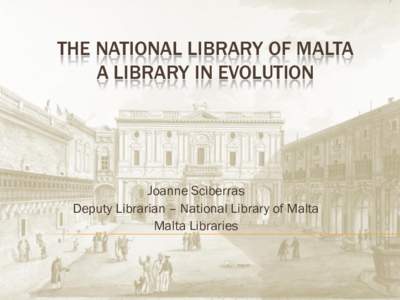 THE NATIONAL LIBRARY OF MALTA A LIBRARY IN EVOLUTION Joanne Sciberras Deputy Librarian – National Library of Malta Malta Libraries