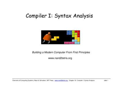 Compiler I: Syntax Analysis  Building a Modern Computer From First Principles www.nand2tetris.org  Elements of Computing Systems, Nisan & Schocken, MIT Press, www.nand2tetris.org , Chapter 10: Compiler I: Syntax Analysis