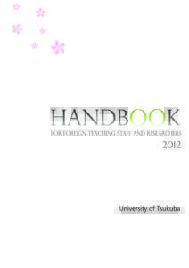 Preface We would like to extend a special welcome to you on behalf of all the staff of the University of Tsukuba. This handbook was prepared for your beneﬁt to start your life as a teaching staff or a foreign research
