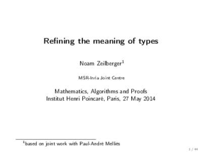Refining the meaning of types Noam Zeilberger1 MSR-Inria Joint Centre Mathematics, Algorithms and Proofs Institut Henri Poincaré, Paris, 27 May 2014