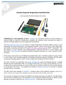 Gumstix Expands Single Board Handheld Kits Now supporting Android and larger screen sizes REDWOOD CITY, Calif. September 10, 2015 — Gumstix, Inc., the premier provider of Linux® computers-onmodule (COMs) for electroni