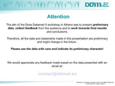 Attention The aim of the Dose Datamed II workshop in Athens was to present preliminary data, collect feedback from the audience and to work towards final results and conclusions. Therefore, all the data and statements ma