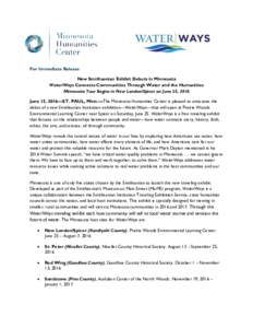 For Immediate Release New Smithsonian Exhibit Debuts in Minnesota Water/Ways Connects Communities Through Water and the Humanities Minnesota Tour Begins in New London/Spicer on June 25, 2016 June 15, 2016—ST. PAUL, Min