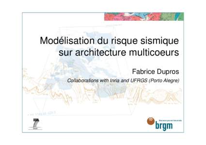 Modélisation du risque sismique sur architecture multicoeurs Fabrice Dupros Collaborations with Inria and UFRGS (Porto Alegre)  French Geological survey