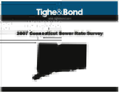 Tighe&BondConnecticut Sewer Rate Survey Tighe & Bond is pleased to publish our 2007 Sewer Rate Survey for communities in Connecticut. Our survey includes communities serving a population of 500 or greater. The su