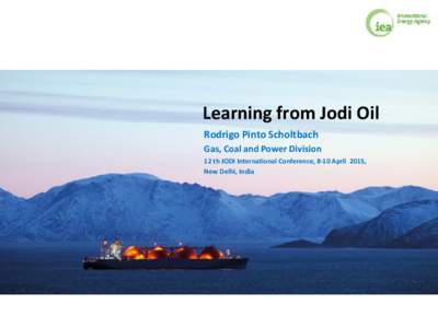 Learning from Jodi Oil Rodrigo Pinto Scholtbach Gas, Coal and Power Division 12 th JODI International Conference, 8-10 April 2015, New Delhi, India