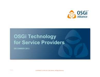 OSGi Technology for Service Providers DECEMBER 2013 COPYRIGHT © OSGi Alliance. All Rights Reserved