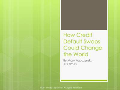 How Credit Default Swaps Could Change the World By Mary Kopczynski, J.D./Ph.D.