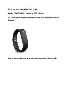 NEW	
  for	
  WALK	
  KANSAS	
  THIS	
  YEAR:	
   WIN	
  a	
  FITBIT	
  FLEX!!	
  	
  Valued	
  at	
  $99.95	
  each	
   10	
  FITBITS	
  will	
  be	
  given	
  away	
  to	
  those	
  that	
  regi