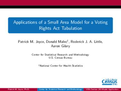 Applications of a Small Area Model for a Voting Rights Act Tabulation Patrick M. Joyce, Donald Malec† , Roderick J. A. Little, Aaron Gilary Center for Statistical Research and Methodology U.S. Census Bureau