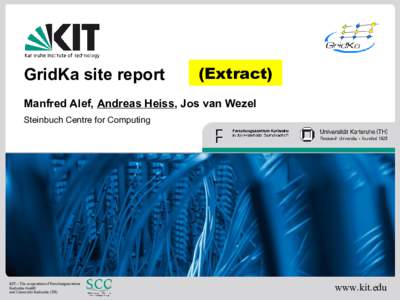 GridKa site report  (Extract) Manfred Alef, Andreas Heiss, Jos van Wezel Steinbuch Centre for Computing
