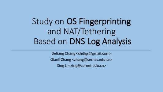 Study	on	OS	Fingerprinting	 and	NAT/Tethering Based	on	DNS	Log	Analysis Deliang Chang	<> Qianli Zhang	<> Xing	Li	<>