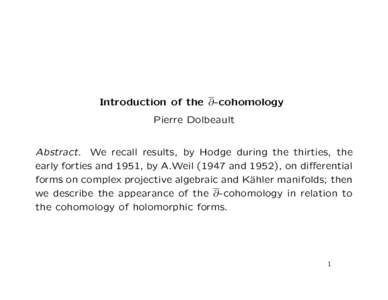Introduction of the ∂-cohomology Pierre Dolbeault Abstract. We recall results, by Hodge during the thirties, the early forties and 1951, by A.Weil[removed]and 1952), on differential forms on complex projective algebraic 