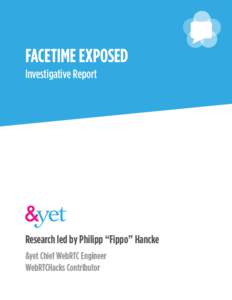 FACETIME EXPOSED Investigative Report Research led by Philipp “Fippo” Hancke &yet Chief WebRTC Engineer WebRTCHacks Contributor