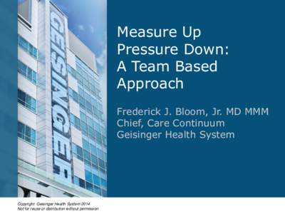 Measure Up Pressure Down: A Team Based Approach Frederick J. Bloom, Jr. MD MMM Chief, Care Continuum