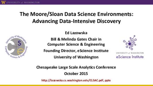 The	
  Moore/Sloan	
  Data	
  Science	
  Environments:	
   Advancing	
  Data-­‐Intensive	
  Discovery	
   Ed	
  Lazowska	
   Bill	
  &	
  Melinda	
  Gates	
  Chair	
  in	
   Computer	
  Science	
  &	