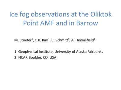 Ice fog observations at the Oliktok Point AMF and in Barrow M. Stuefer1, C.K. Kim1, C. Schmitt2, A. Heymsfield2 1: Geophysical Institute, University of Alaska Fairbanks 2: NCAR Boulder, CO, USA