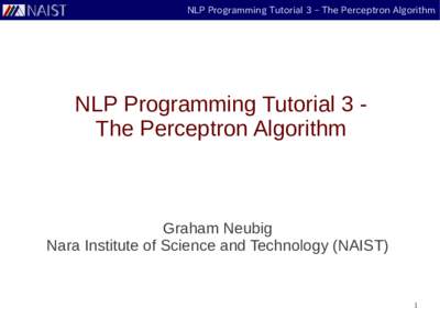 NLP Programming Tutorial 3 – The Perceptron Algorithm  NLP Programming Tutorial 3 The Perceptron Algorithm Graham Neubig Nara Institute of Science and Technology (NAIST)
