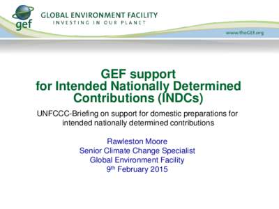 GEF support for Intended Nationally Determined Contributions (INDCs) UNFCCC-Briefing on support for domestic preparations for intended nationally determined contributions Rawleston Moore