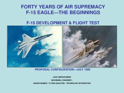 FORTY YEARS OF AIR SUPREMACY F-15 EAGLE—THE BEGINNINGS F-15 DEVELOPMENT & FLIGHT TEST PROPOSAL CONFIGURATION—JULY 1969 JACK ABERCROMBIE