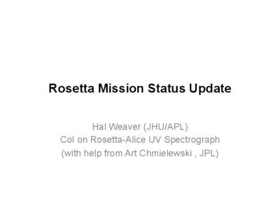 Rosetta Mission Status Update Hal Weaver (JHU/APL) CoI on Rosetta-Alice UV Spectrograph (with help from Art Chmielewski , JPL)  Wake Up Rosetta, Please!