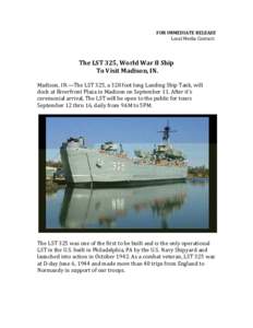 FOR IMMEDIATE RELEASE Local Media Contact: The LST 325, World War II Ship To Visit Madison, IN. Madison, IN.—The LST 325, a 328 foot long Landing Ship Tank, will