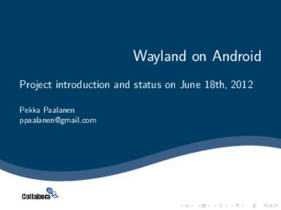 Wayland on Android Project introduction and status on June 18th, 2012 Pekka Paalanen [removed]  Introduction