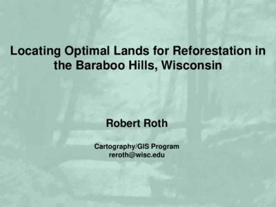Locating Optimal Lands for Reforestation in the Baraboo Hills, Wisconsin Robert Roth Cartography/GIS Program 