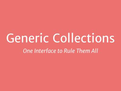 Generic Collections One Interface to Rule Them All What are  “generic collections”?