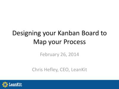 Designing your Kanban Board to Map your Process February 26, 2014 Chris Hefley, CEO, LeanKit  Need help mapping your process?