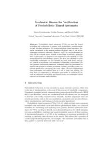 Stochastic Games for Verification of Probabilistic Timed Automata Marta Kwiatkowska, Gethin Norman, and David Parker Oxford University Computing Laboratory, Parks Road, Oxford, OX1 3QD  Abstract. Probabilistic timed auto