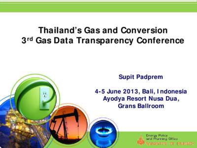 Thailand’s Gas and Conversion 3rd Gas Data Transparency Conference Supit Padprem 4-5 June 2013, Bali, Indonesia Ayodya Resort Nusa Dua,
