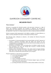DUNTROON COMMUNITY CENTRE INC. INCLUSION POLICY What is Inclusion? Inclusion is recognising the individual qualities with each person. Inclusion is a right. It begins with community recognition and acceptance of differen