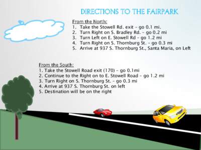 DIRECTIONS TO THE FAIRPARK From the North: 1. Take the Stowell Rd. exit – go 0.1 mi. 2. Turn Right on S. Bradley Rd. – go 0.2 mi 3. Turn Left on E. Stowell Rd – go 1.2 mi 4. Turn Right on S. Thornburg St. – go 0.