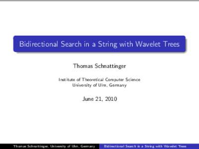 Bidirectional Search in a String with Wavelet Trees Thomas Schnattinger Institute of Theoretical Computer Science University of Ulm, Germany  June 21, 2010