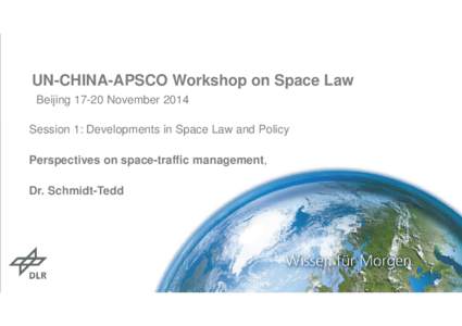 UN-CHINA-APSCO Workshop on Space Law BeijingNovember 2014 Session 1: Developments in Space Law and Policy Perspectives on space-traffic management, Dr. Schmidt-Tedd