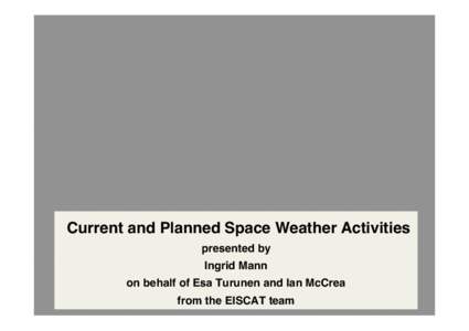 Current and Planned Space Weather Activities presented by Ingrid Mann on behalf of Esa Turunen and Ian McCrea from the EISCAT team