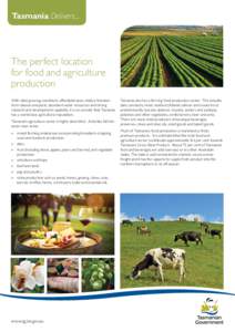 Tasmania Delivers...  The perfect location for food and agriculture production With ideal growing conditions, affordable land, relative freedom