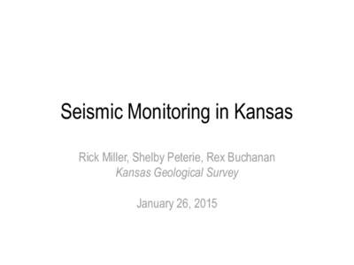 Seismic Monitoring in Kansas Rick Miller, Shelby Peterie, Rex Buchanan Kansas Geological Survey January 26, 2015  Earthquake Statistics