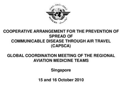 COOPERATIVE ARRANGEMENT FOR THE PREVENTION OF SPREAD OF COMMUNICABLE DISEASE THROUGH AIR TRAVEL (CAPSCA) GLOBAL COORDINATION MEETING OF THE REGIONAL AVIATION MEDICINE TEAMS