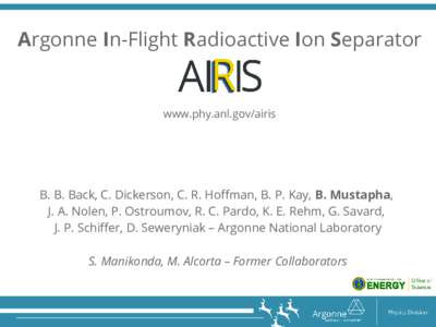 Argonne In-Flight Radioactive Ion Separator  www.phy.anl.gov/airis B. B. Back, C. Dickerson, C. R. Hoffman, B. P. Kay, B. Mustapha, J. A. Nolen, P. Ostroumov, R. C. Pardo, K. E. Rehm, G. Savard,